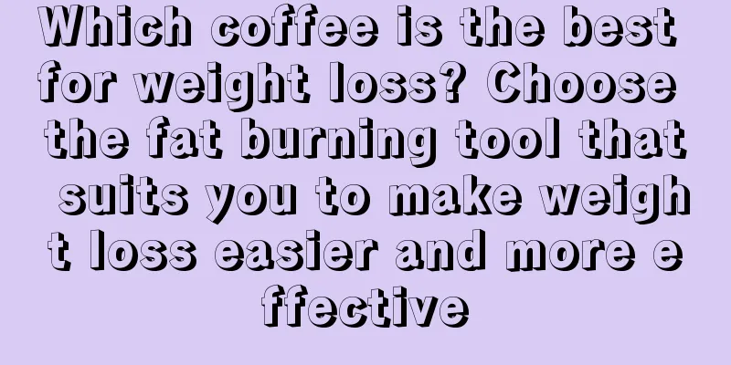 Which coffee is the best for weight loss? Choose the fat burning tool that suits you to make weight loss easier and more effective
