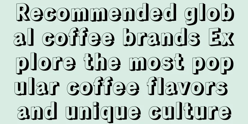 Recommended global coffee brands Explore the most popular coffee flavors and unique culture