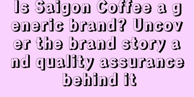 Is Saigon Coffee a generic brand? Uncover the brand story and quality assurance behind it