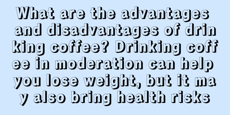What are the advantages and disadvantages of drinking coffee? Drinking coffee in moderation can help you lose weight, but it may also bring health risks