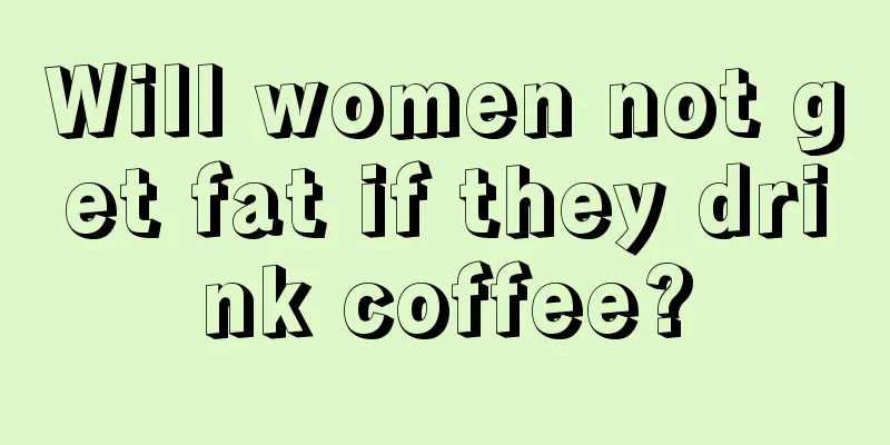 Will women not get fat if they drink coffee?