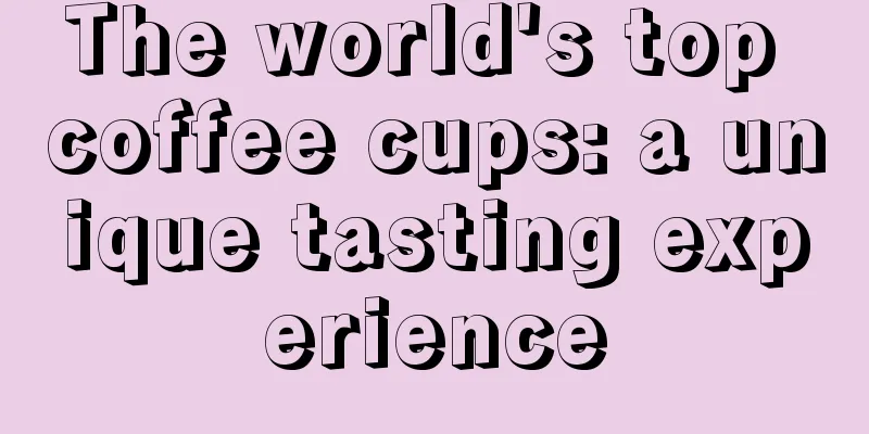 The world's top coffee cups: a unique tasting experience