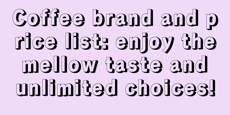 Coffee brand and price list: enjoy the mellow taste and unlimited choices!