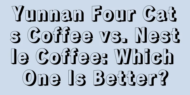 Yunnan Four Cats Coffee vs. Nestle Coffee: Which One Is Better?