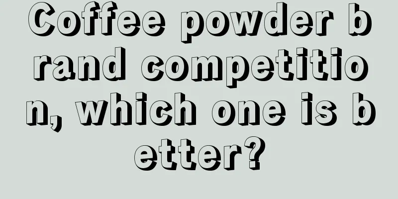 Coffee powder brand competition, which one is better?