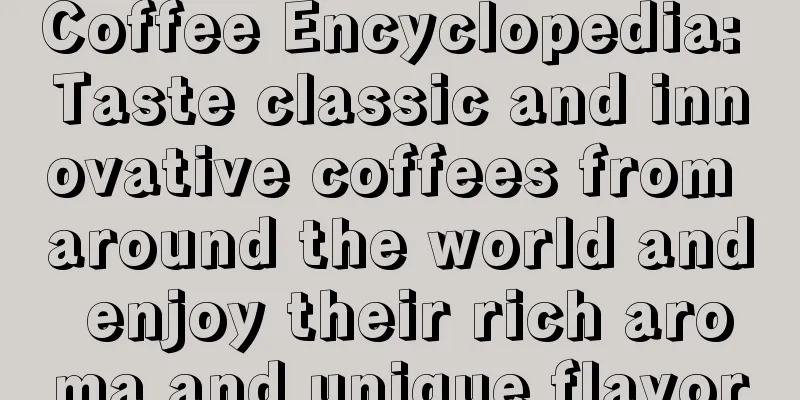 Coffee Encyclopedia: Taste classic and innovative coffees from around the world and enjoy their rich aroma and unique flavor