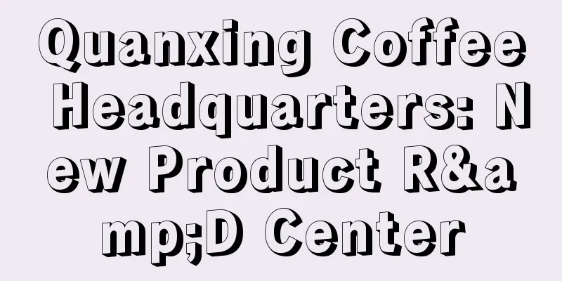 Quanxing Coffee Headquarters: New Product R&D Center