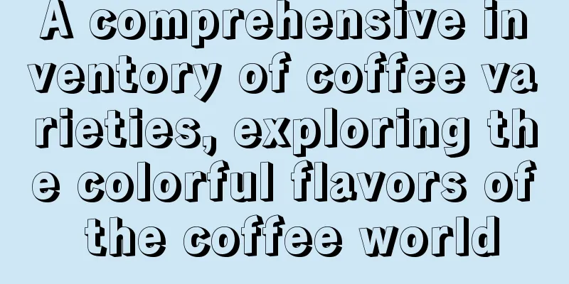 A comprehensive inventory of coffee varieties, exploring the colorful flavors of the coffee world