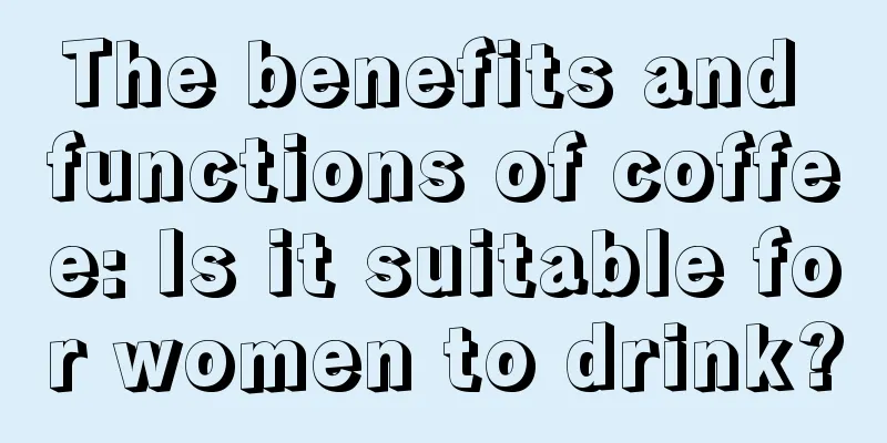 The benefits and functions of coffee: Is it suitable for women to drink?