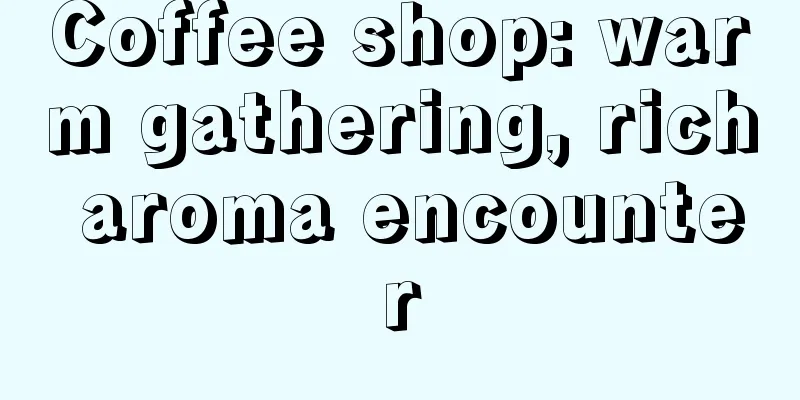 Coffee shop: warm gathering, rich aroma encounter