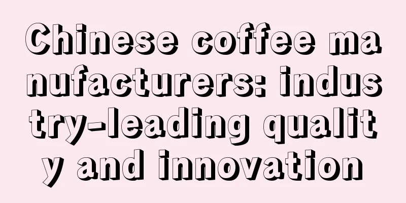 Chinese coffee manufacturers: industry-leading quality and innovation