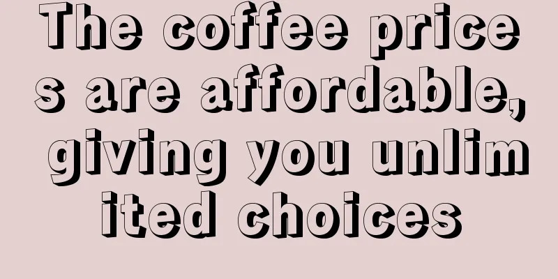 The coffee prices are affordable, giving you unlimited choices