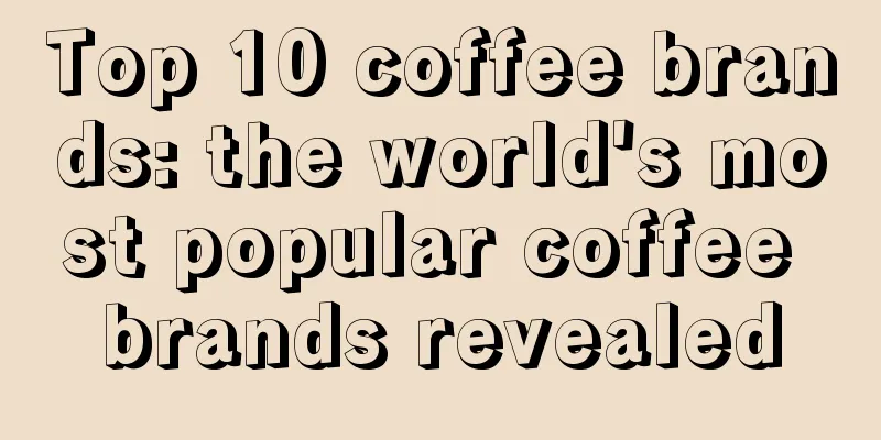Top 10 coffee brands: the world's most popular coffee brands revealed