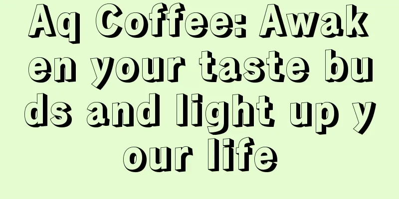 Aq Coffee: Awaken your taste buds and light up your life