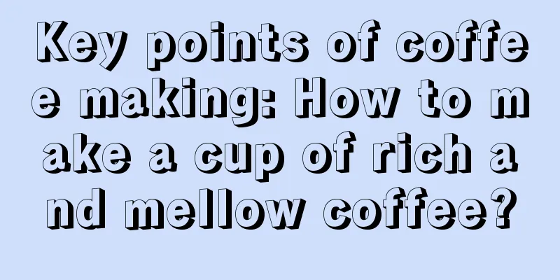 Key points of coffee making: How to make a cup of rich and mellow coffee?