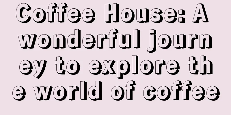 Coffee House: A wonderful journey to explore the world of coffee