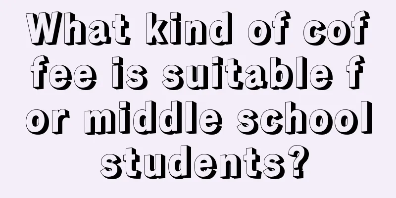 What kind of coffee is suitable for middle school students?