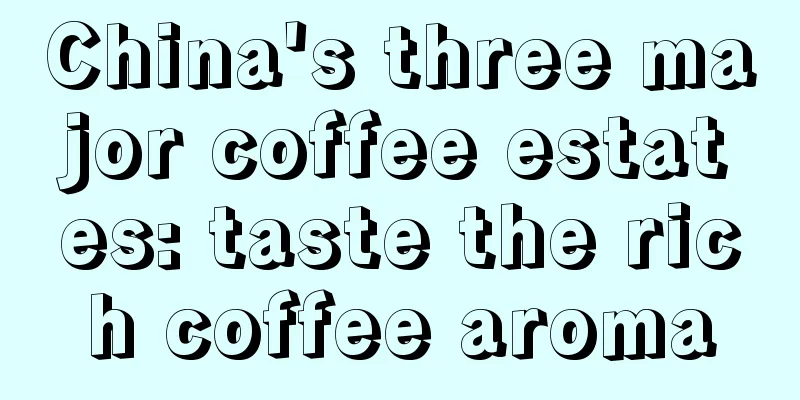 China's three major coffee estates: taste the rich coffee aroma