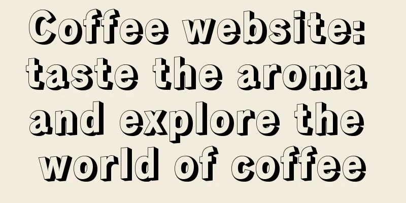Coffee website: taste the aroma and explore the world of coffee
