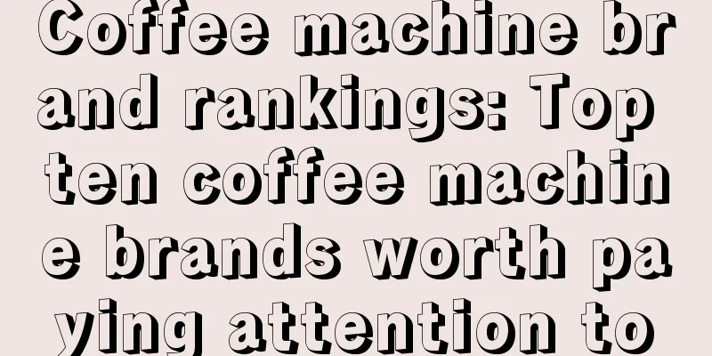 Coffee machine brand rankings: Top ten coffee machine brands worth paying attention to