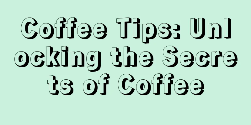 Coffee Tips: Unlocking the Secrets of Coffee
