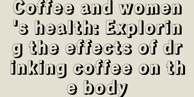 Coffee and women's health: Exploring the effects of drinking coffee on the body