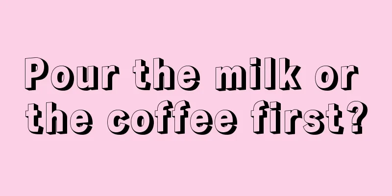 Pour the milk or the coffee first?
