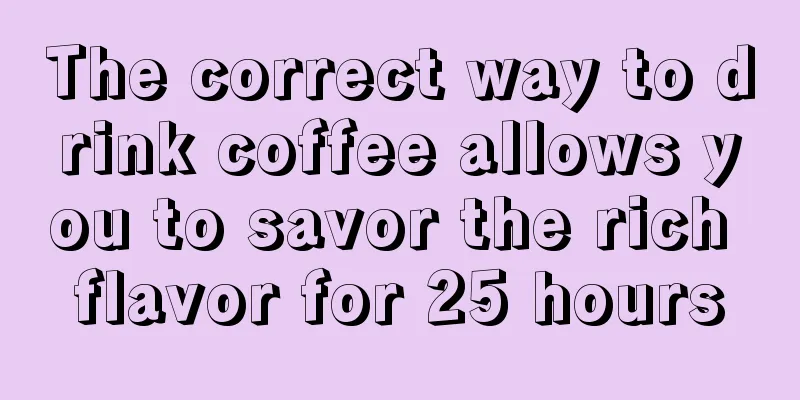 The correct way to drink coffee allows you to savor the rich flavor for 25 hours