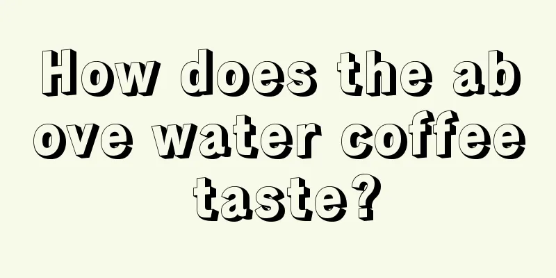 How does the above water coffee taste?