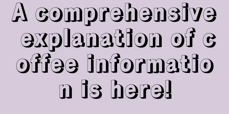 A comprehensive explanation of coffee information is here!