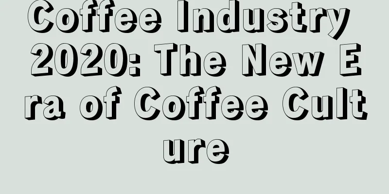 Coffee Industry 2020: The New Era of Coffee Culture