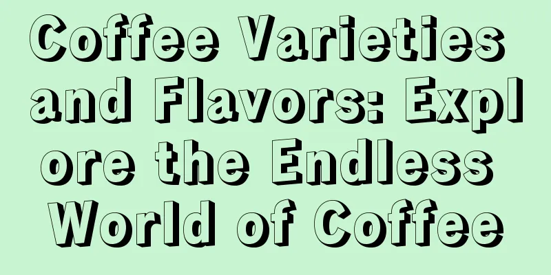 Coffee Varieties and Flavors: Explore the Endless World of Coffee