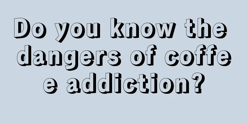 Do you know the dangers of coffee addiction?