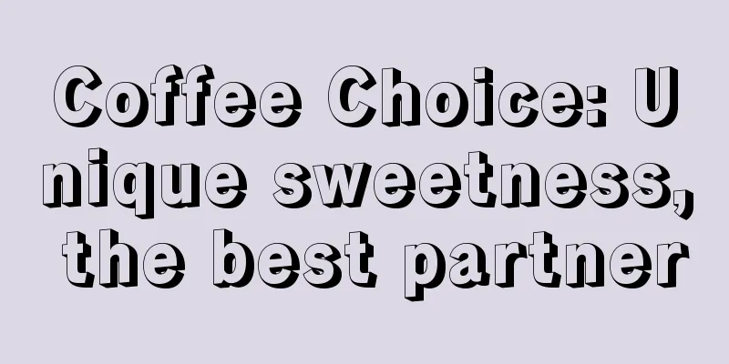Coffee Choice: Unique sweetness, the best partner