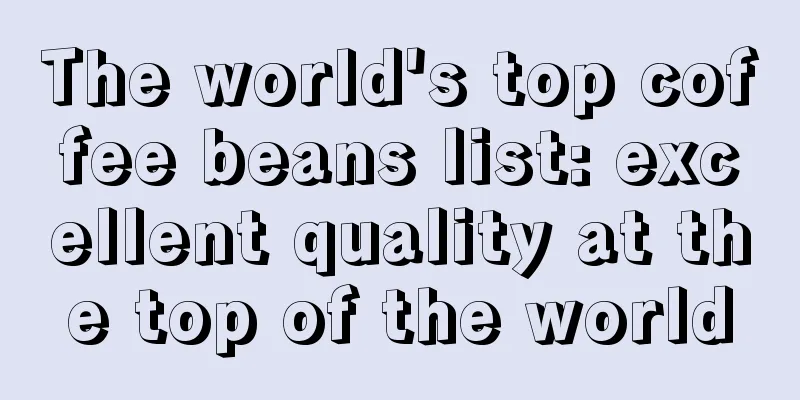 The world's top coffee beans list: excellent quality at the top of the world