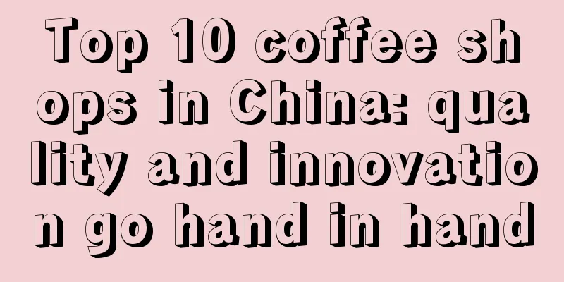 Top 10 coffee shops in China: quality and innovation go hand in hand
