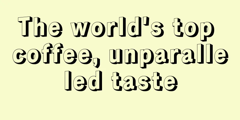 The world's top coffee, unparalleled taste