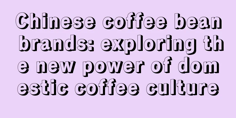 Chinese coffee bean brands: exploring the new power of domestic coffee culture