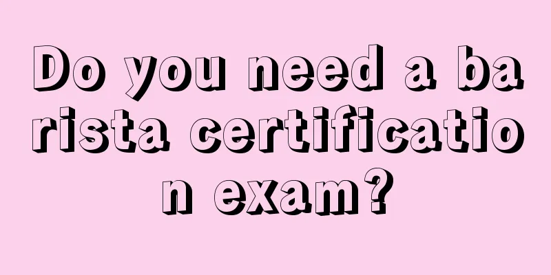 Do you need a barista certification exam?