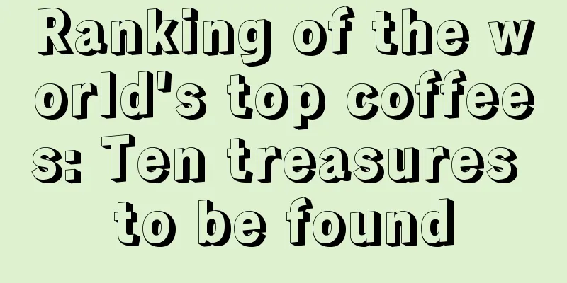 Ranking of the world's top coffees: Ten treasures to be found