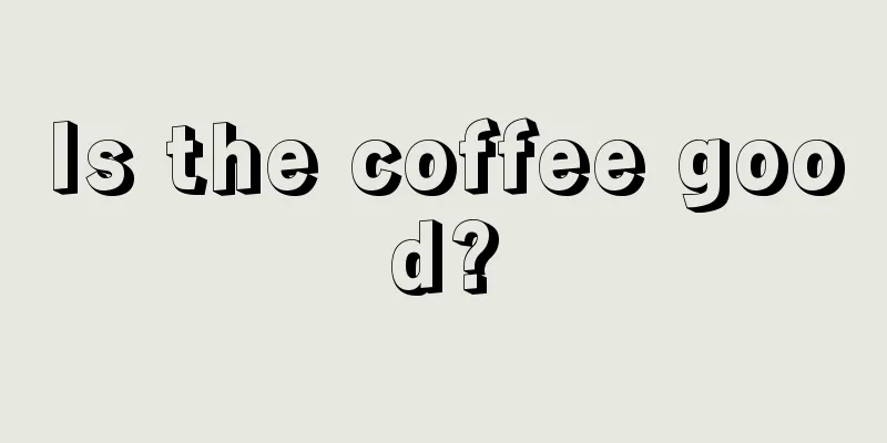 Is the coffee good?