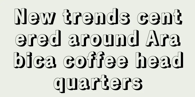 New trends centered around Arabica coffee headquarters