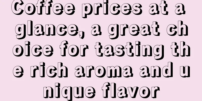 Coffee prices at a glance, a great choice for tasting the rich aroma and unique flavor