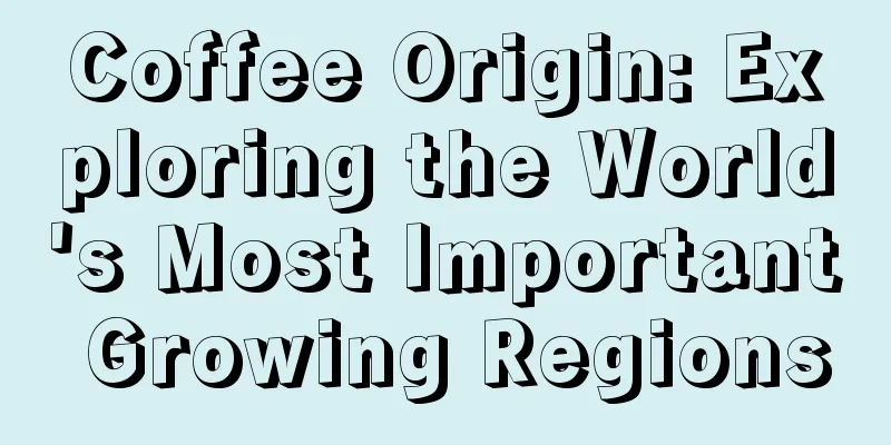 Coffee Origin: Exploring the World's Most Important Growing Regions