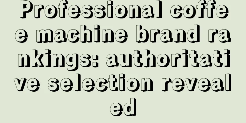 Professional coffee machine brand rankings: authoritative selection revealed