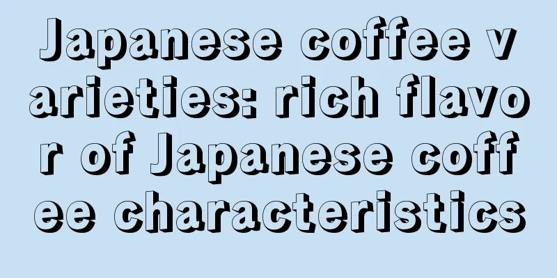 Japanese coffee varieties: rich flavor of Japanese coffee characteristics