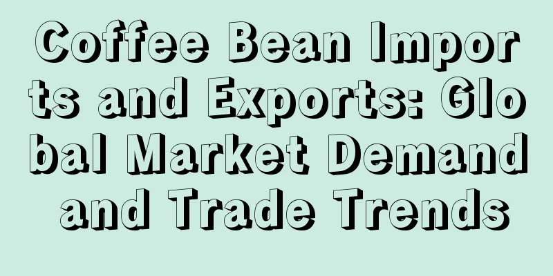 Coffee Bean Imports and Exports: Global Market Demand and Trade Trends