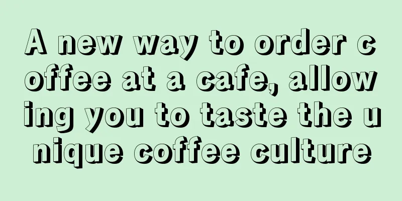 A new way to order coffee at a cafe, allowing you to taste the unique coffee culture