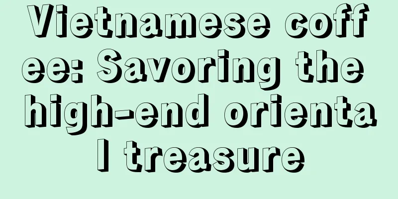 Vietnamese coffee: Savoring the high-end oriental treasure