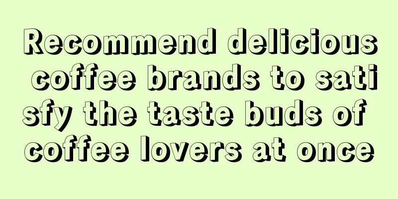 Recommend delicious coffee brands to satisfy the taste buds of coffee lovers at once